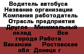 Водитель автобуса › Название организации ­ Компания-работодатель › Отрасль предприятия ­ Другое › Минимальный оклад ­ 40 000 - Все города Работа » Вакансии   . Ростовская обл.,Донецк г.